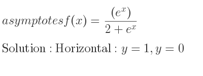 The asymptotes of f(x)=((e^x))/(2+e^x) is Horizontal: y=1,y=0